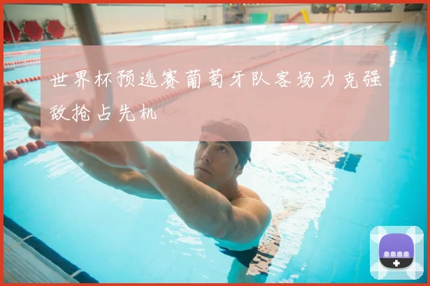 世界杯预选赛葡萄牙队客场力克强敌抢占先机