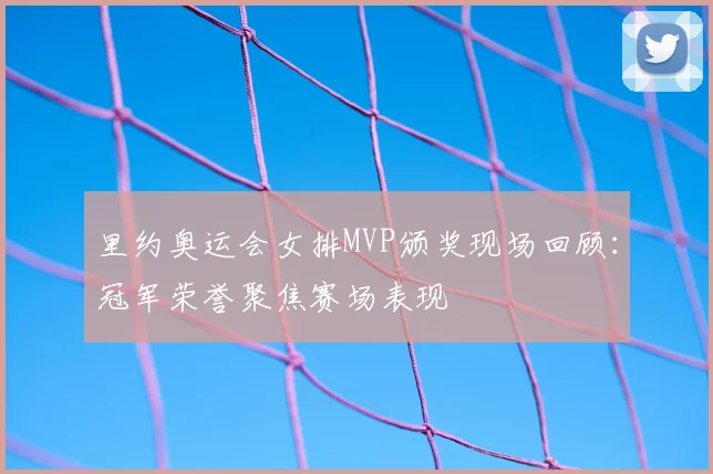 里约奥运会女排MVP颁奖现场回顾:冠军荣誉聚焦赛场表现
