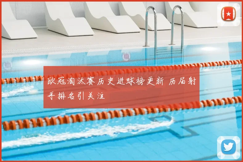 欧冠淘汰赛历史进球榜更新 历届射手排名引关注