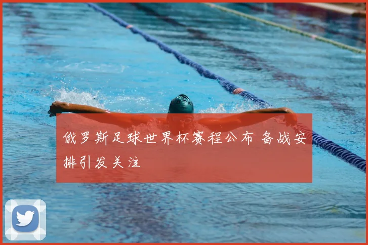 俄罗斯足球世界杯赛程公布 备战安排引发关注