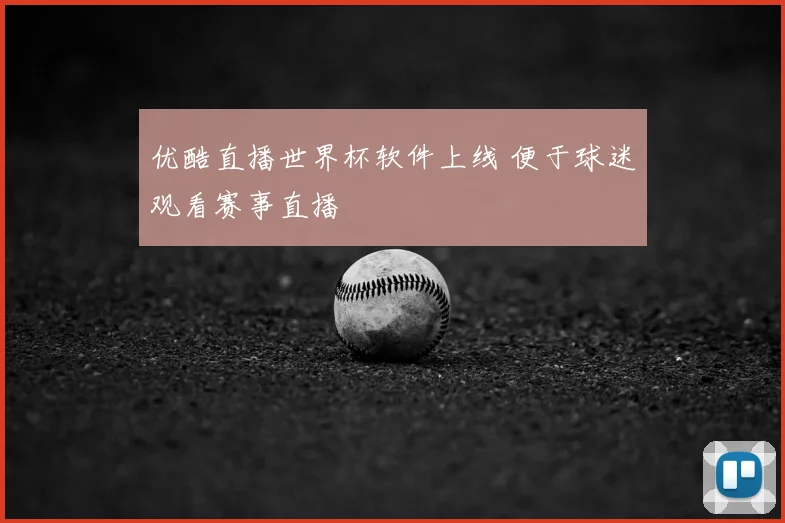 优酷直播世界杯软件上线 便于球迷观看赛事直播