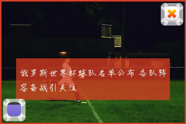 俄罗斯世界杯球队名单公布 各队阵容备战引关注