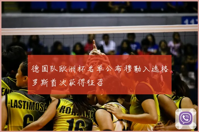 德国队欧洲杯名单公布穆勒入选格罗斯首次获得征召