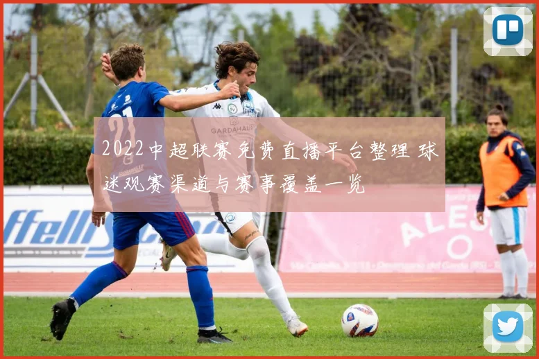 2022中超联赛免费直播平台整理 球迷观赛渠道与赛事覆盖一览
