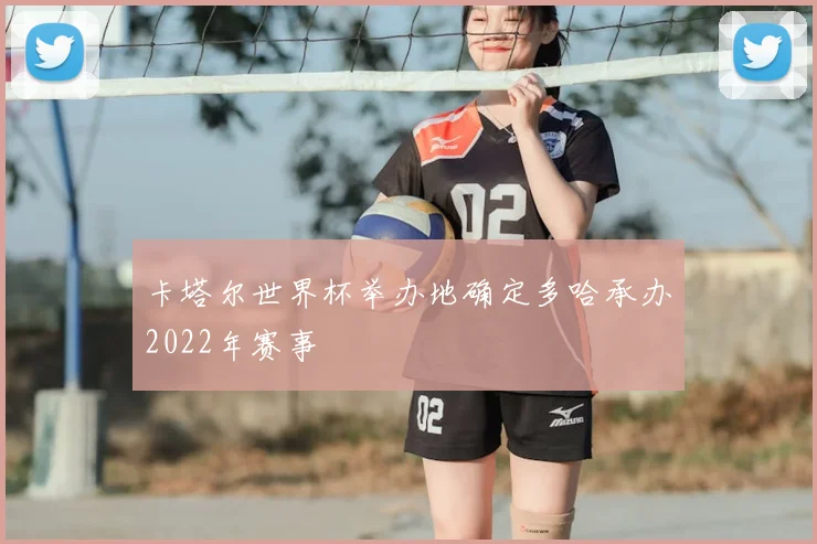 卡塔尔世界杯举办地确定多哈承办2022年赛事