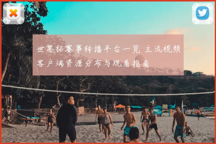世界杯赛事转播平台一览 主流视频客户端资源分布与观看指南
