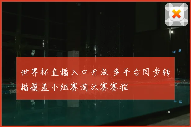 世界杯直播入口开放 多平台同步转播覆盖小组赛淘汰赛赛程