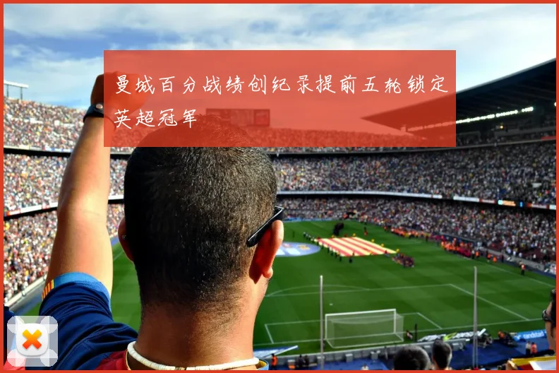 曼城百分战绩创纪录提前五轮锁定英超冠军