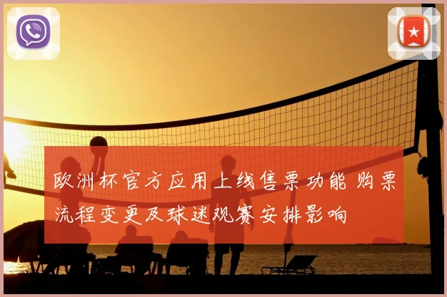 欧洲杯官方应用上线售票功能 购票流程变更及球迷观赛安排影响