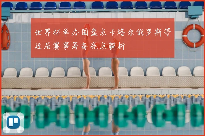 世界杯举办国盘点卡塔尔俄罗斯等近届赛事筹备亮点解析