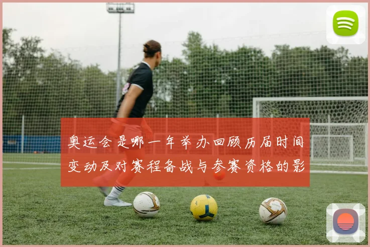 奥运会是哪一年举办回顾历届时间变动及对赛程备战与参赛资格的影响