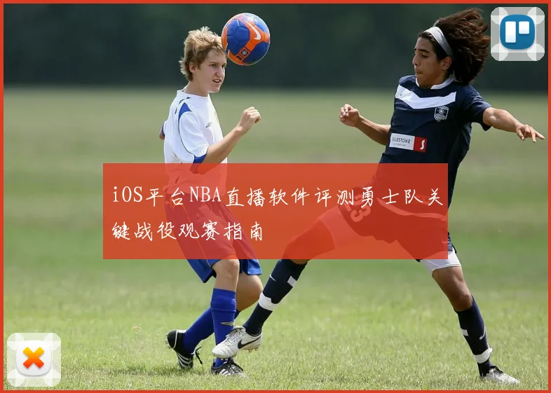 iOS平台NBA直播软件评测勇士队关键战役观赛指南