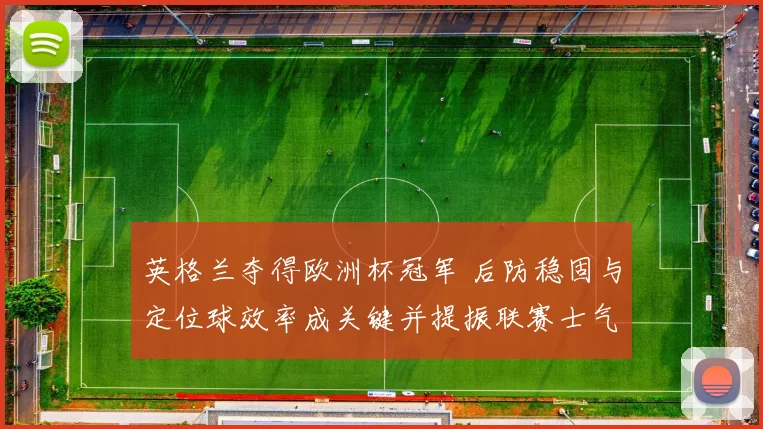 英格兰夺得欧洲杯冠军 后防稳固与定位球效率成关键并提振联赛士气