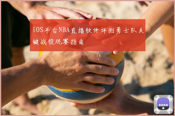 iOS平台NBA直播软件评测勇士队关键战役观赛指南