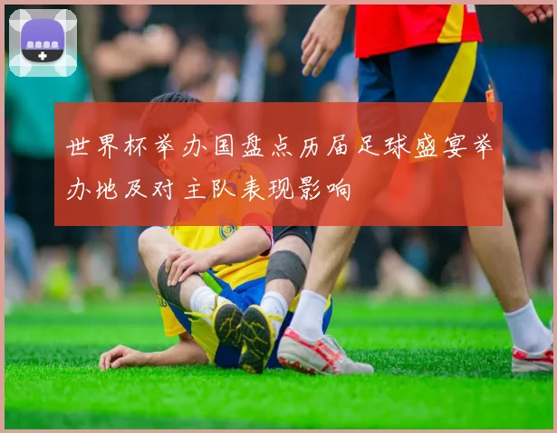 世界杯举办国盘点历届足球盛宴举办地及对主队表现影响