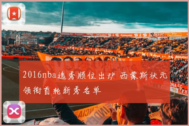2016nba选秀顺位出炉 西蒙斯状元领衔首轮新秀名单