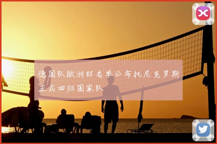 德国队欧洲杯名单公布托尼克罗斯正式回归国家队