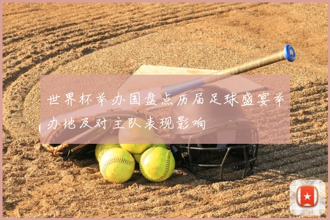 世界杯举办国盘点历届足球盛宴举办地及对主队表现影响