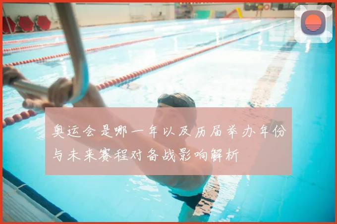 奥运会是哪一年以及历届举办年份与未来赛程对备战影响解析