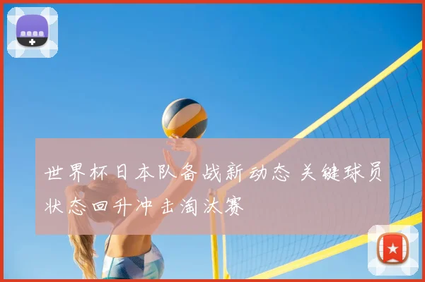 世界杯日本队备战新动态 关键球员状态回升冲击淘汰赛