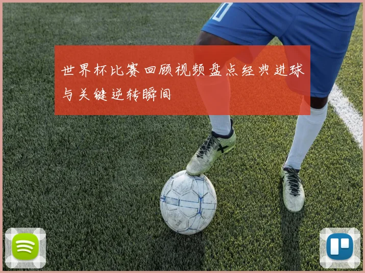 世界杯比赛回顾视频盘点经典进球与关键逆转瞬间
