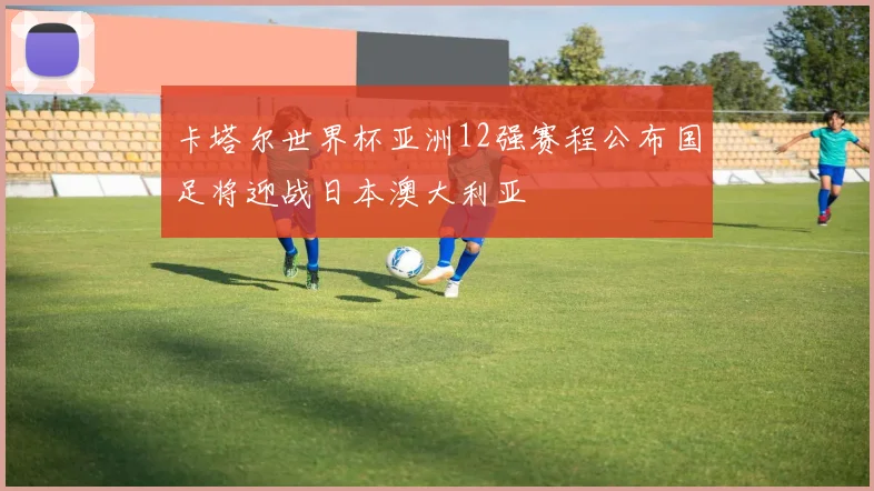 卡塔尔世界杯亚洲12强赛程公布国足将迎战日本澳大利亚