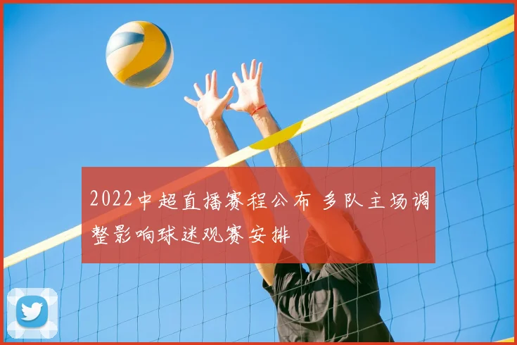 2022中超直播赛程公布 多队主场调整影响球迷观赛安排