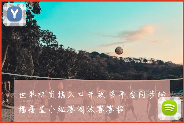 世界杯直播入口开放 多平台同步转播覆盖小组赛淘汰赛赛程