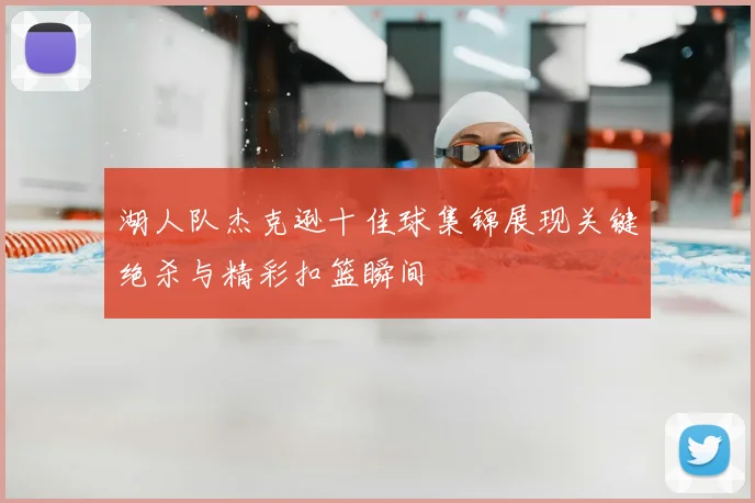 湖人队杰克逊十佳球集锦展现关键绝杀与精彩扣篮瞬间