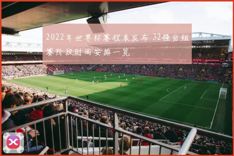 2022年世界杯赛程表发布 32强分组赛阶段时间安排一览