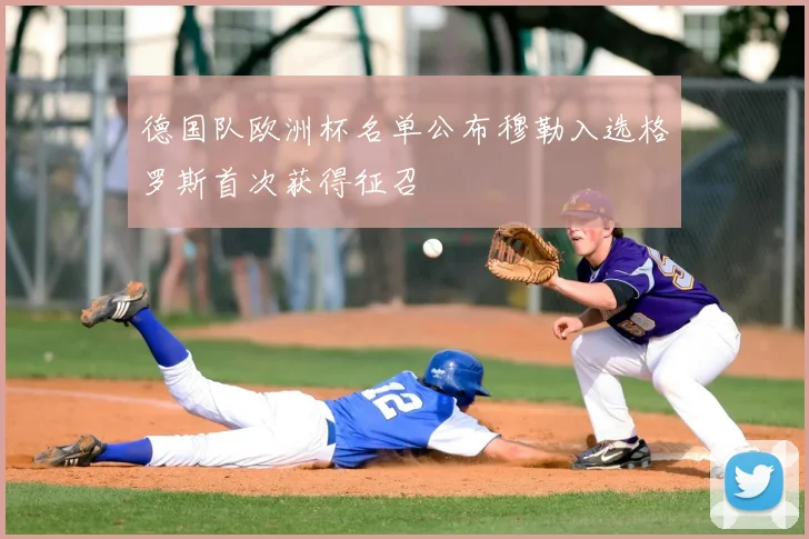 德国队欧洲杯名单公布穆勒入选格罗斯首次获得征召