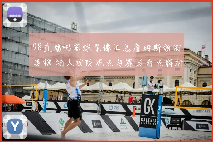 98直播吧篮球录像汇总詹姆斯领衔集锦 湖人攻防亮点与赛后看点解析