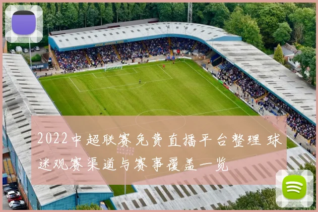 2022中超联赛免费直播平台整理 球迷观赛渠道与赛事覆盖一览