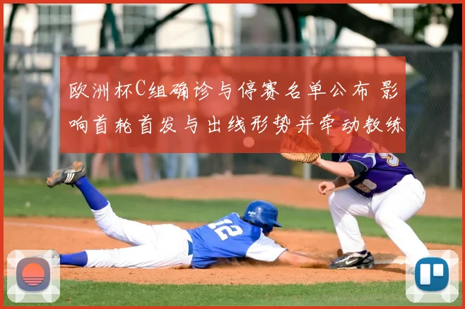欧洲杯C组确诊与停赛名单公布 影响首轮首发与出线形势并牵动教练排兵