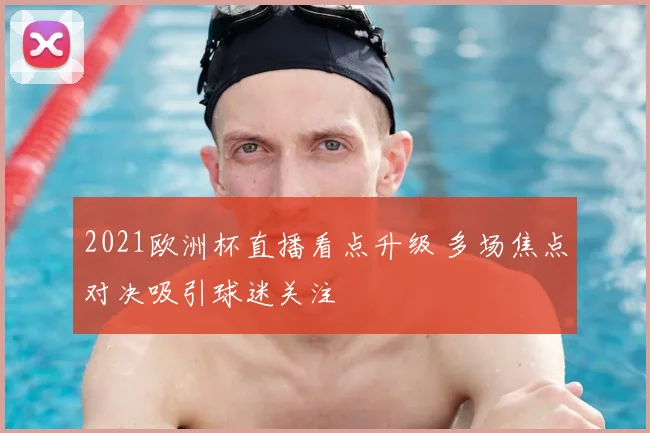 2021欧洲杯直播看点升级 多场焦点对决吸引球迷关注